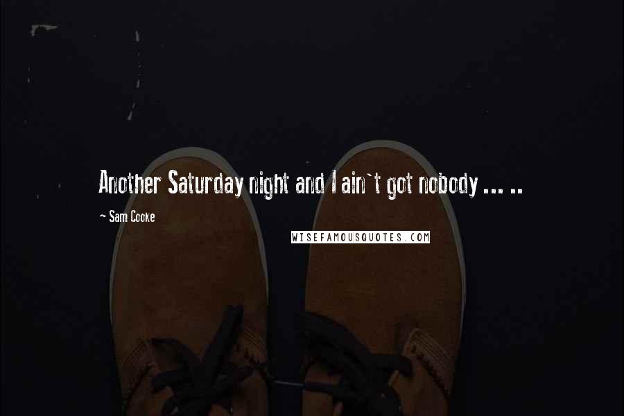 Sam Cooke Quotes: Another Saturday night and I ain't got nobody ... ..