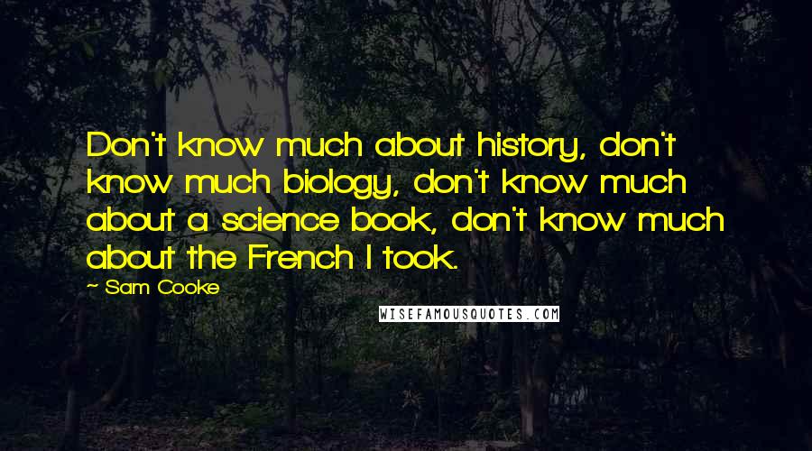 Sam Cooke Quotes: Don't know much about history, don't know much biology, don't know much about a science book, don't know much about the French I took.