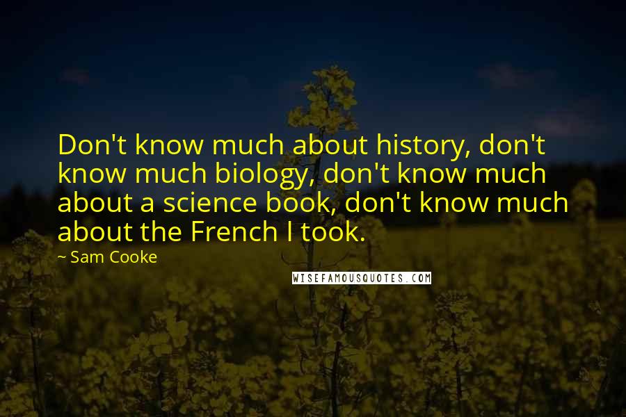 Sam Cooke Quotes: Don't know much about history, don't know much biology, don't know much about a science book, don't know much about the French I took.