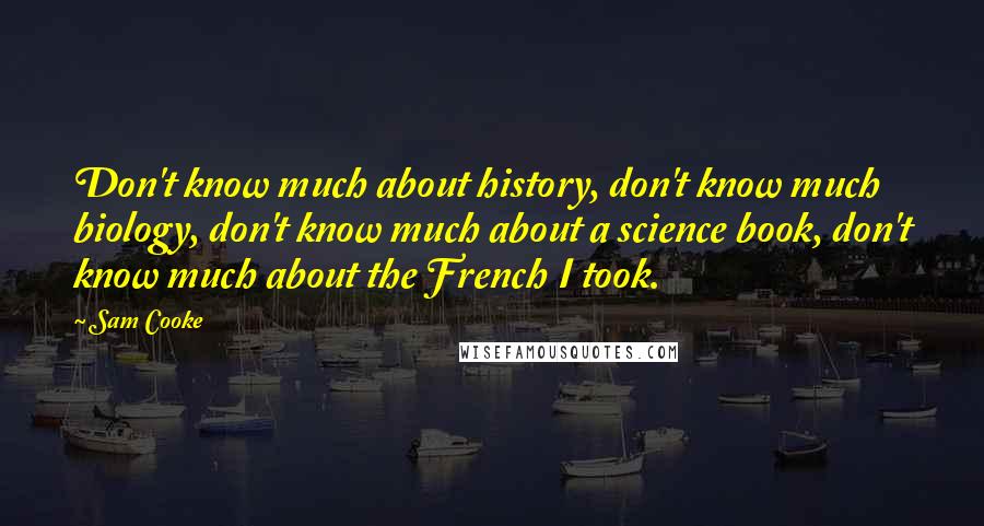 Sam Cooke Quotes: Don't know much about history, don't know much biology, don't know much about a science book, don't know much about the French I took.