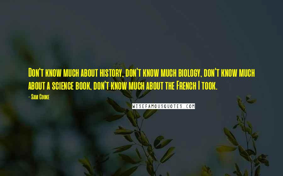 Sam Cooke Quotes: Don't know much about history, don't know much biology, don't know much about a science book, don't know much about the French I took.