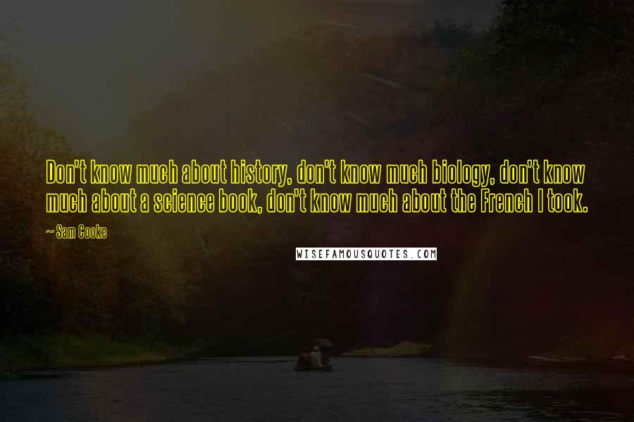 Sam Cooke Quotes: Don't know much about history, don't know much biology, don't know much about a science book, don't know much about the French I took.