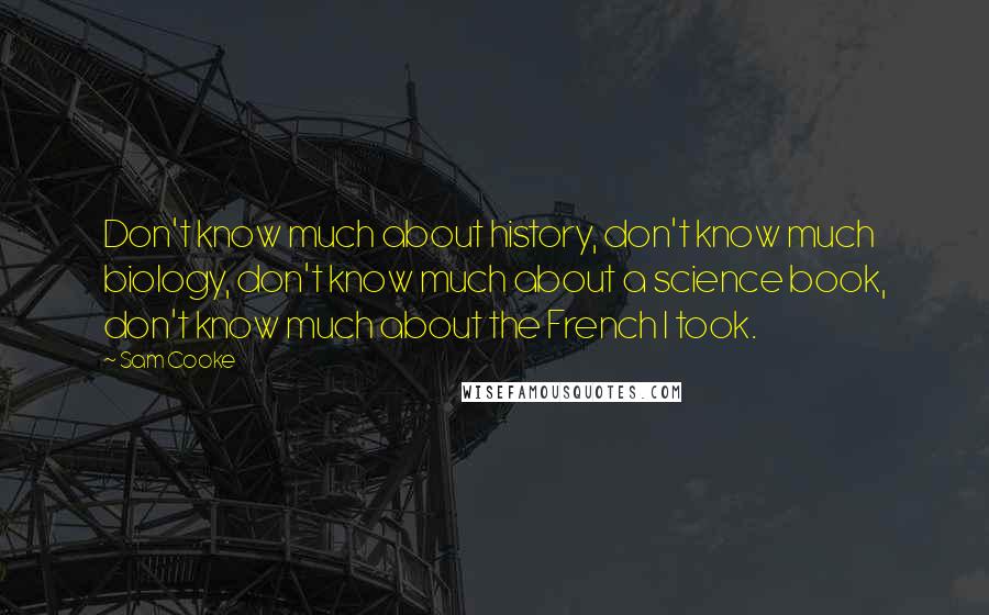 Sam Cooke Quotes: Don't know much about history, don't know much biology, don't know much about a science book, don't know much about the French I took.