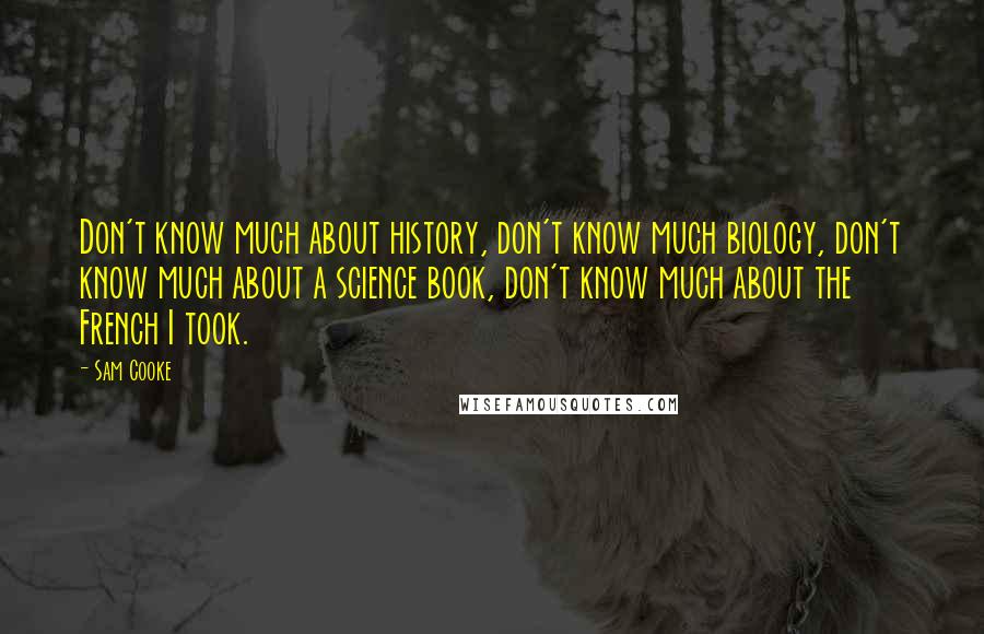 Sam Cooke Quotes: Don't know much about history, don't know much biology, don't know much about a science book, don't know much about the French I took.