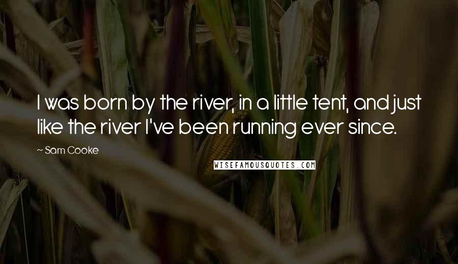 Sam Cooke Quotes I Was Born By The River In A Little Tent And Just Like The River I 039 Ve Been Running Ever Since Sam Cooke Quotes I Was Born By The River In A Little Tent And Just Like The River I 039 Ve Been Running Ever Since