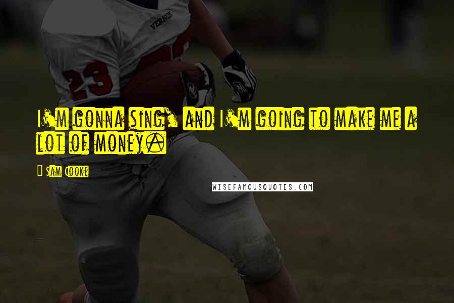 Sam Cooke Quotes: I'm gonna sing, and I'm going to make me a lot of money.