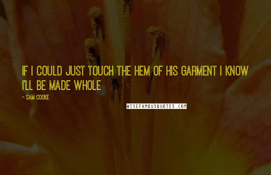 Sam Cooke Quotes: If I could just touch the hem of His garment I know I'll be made whole