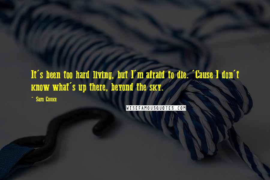 Sam Cooke Quotes: It's been too hard living, but I'm afraid to die. 'Cause I don't know what's up there, beyond the sky.