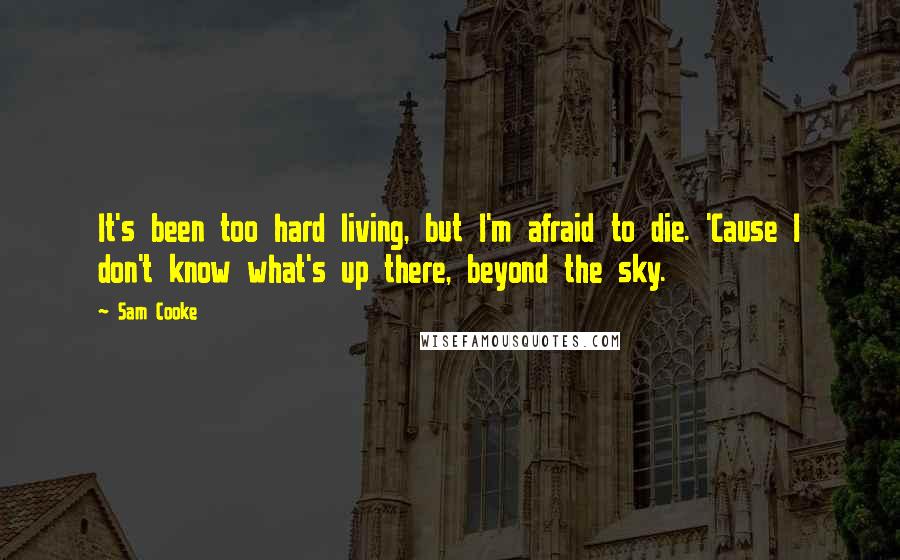 Sam Cooke Quotes: It's been too hard living, but I'm afraid to die. 'Cause I don't know what's up there, beyond the sky.