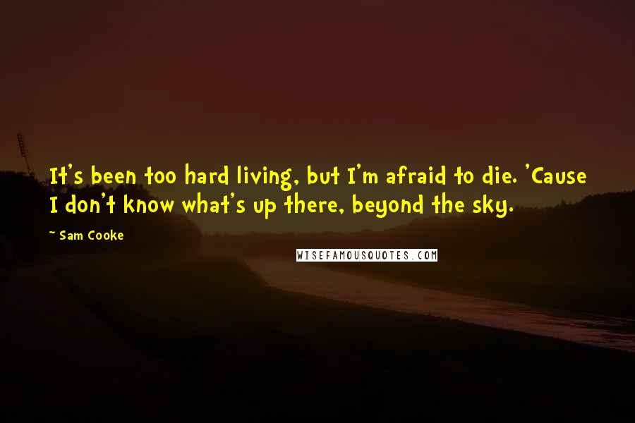 Sam Cooke Quotes: It's been too hard living, but I'm afraid to die. 'Cause I don't know what's up there, beyond the sky.