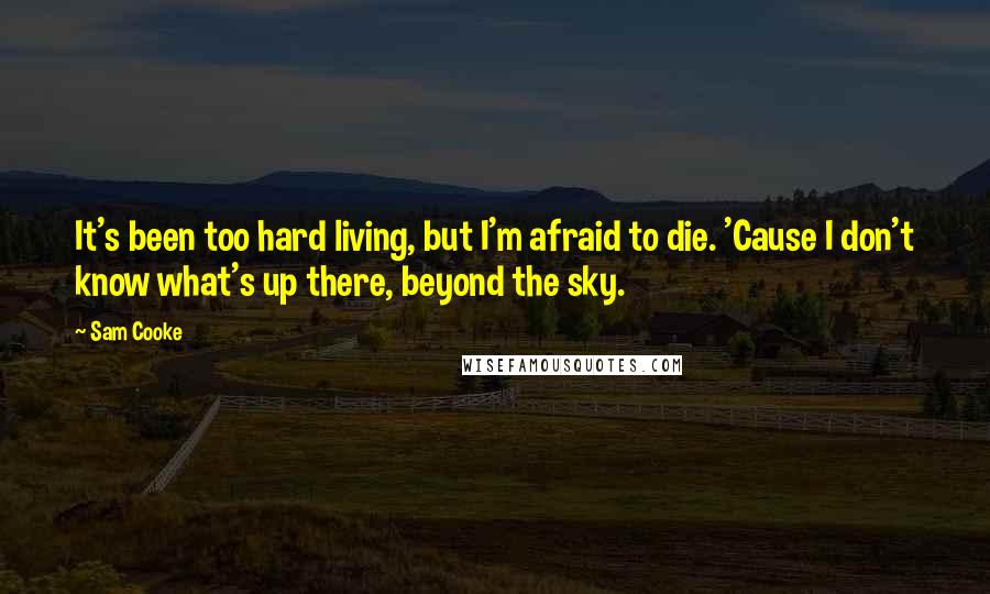 Sam Cooke Quotes: It's been too hard living, but I'm afraid to die. 'Cause I don't know what's up there, beyond the sky.