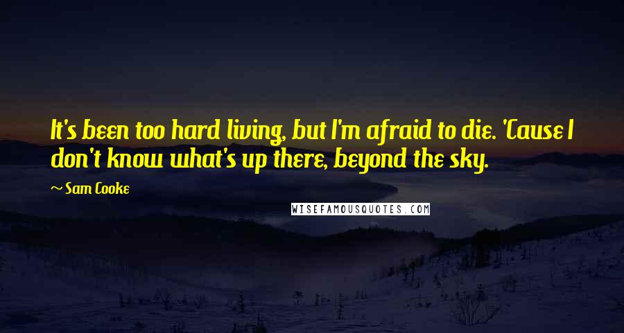 Sam Cooke Quotes: It's been too hard living, but I'm afraid to die. 'Cause I don't know what's up there, beyond the sky.