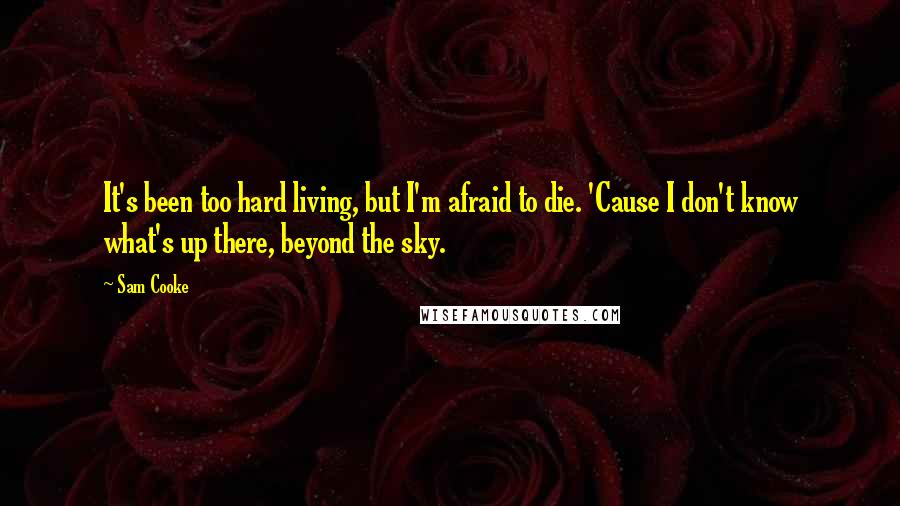 Sam Cooke Quotes: It's been too hard living, but I'm afraid to die. 'Cause I don't know what's up there, beyond the sky.