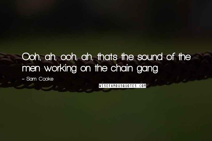 Sam Cooke Quotes: Ooh, ah, ooh, ah, that's the sound of the men working on the chain gang.