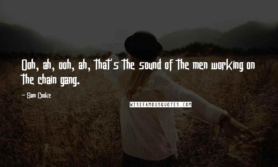 Sam Cooke Quotes: Ooh, ah, ooh, ah, that's the sound of the men working on the chain gang.