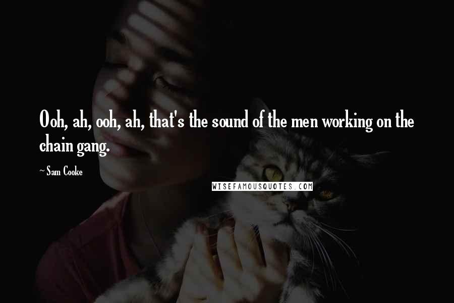 Sam Cooke Quotes: Ooh, ah, ooh, ah, that's the sound of the men working on the chain gang.