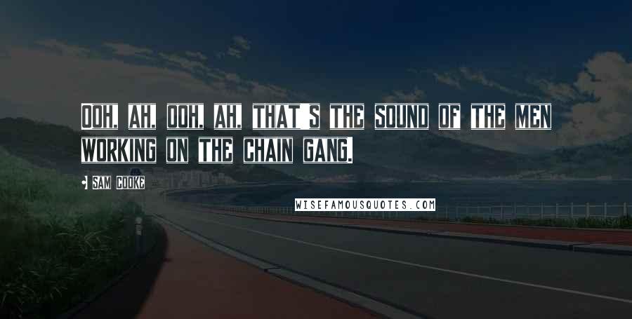 Sam Cooke Quotes: Ooh, ah, ooh, ah, that's the sound of the men working on the chain gang.