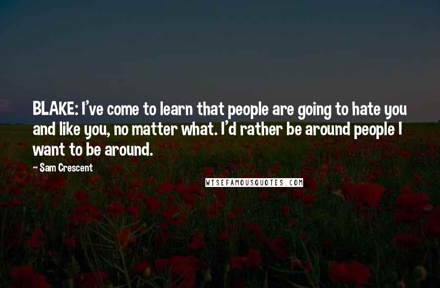 Sam Crescent Quotes: BLAKE: I've come to learn that people are going to hate you and like you, no matter what. I'd rather be around people I want to be around.