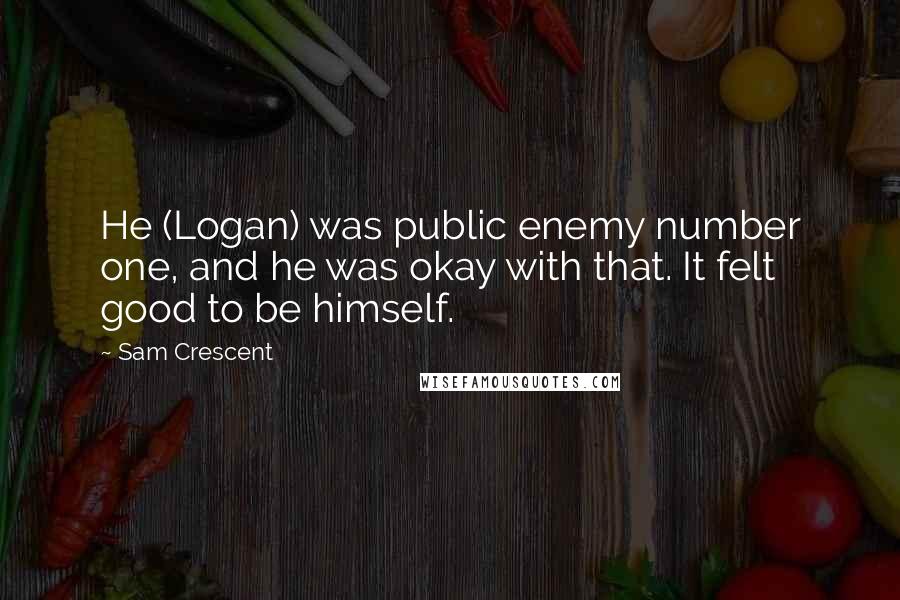 Sam Crescent Quotes: He (Logan) was public enemy number one, and he was okay with that. It felt good to be himself.