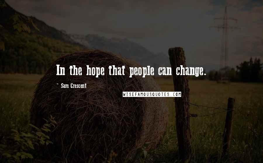 Sam Crescent Quotes: In the hope that people can change.