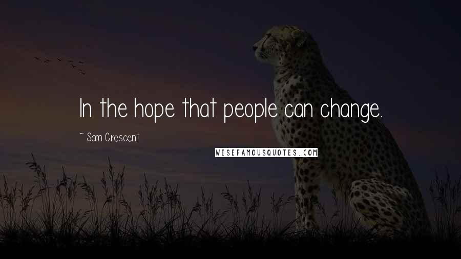 Sam Crescent Quotes: In the hope that people can change.