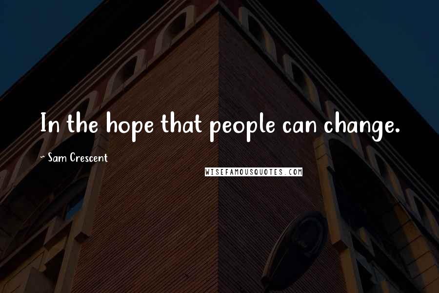 Sam Crescent Quotes: In the hope that people can change.