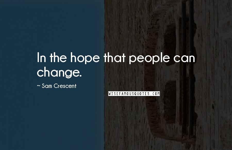 Sam Crescent Quotes: In the hope that people can change.