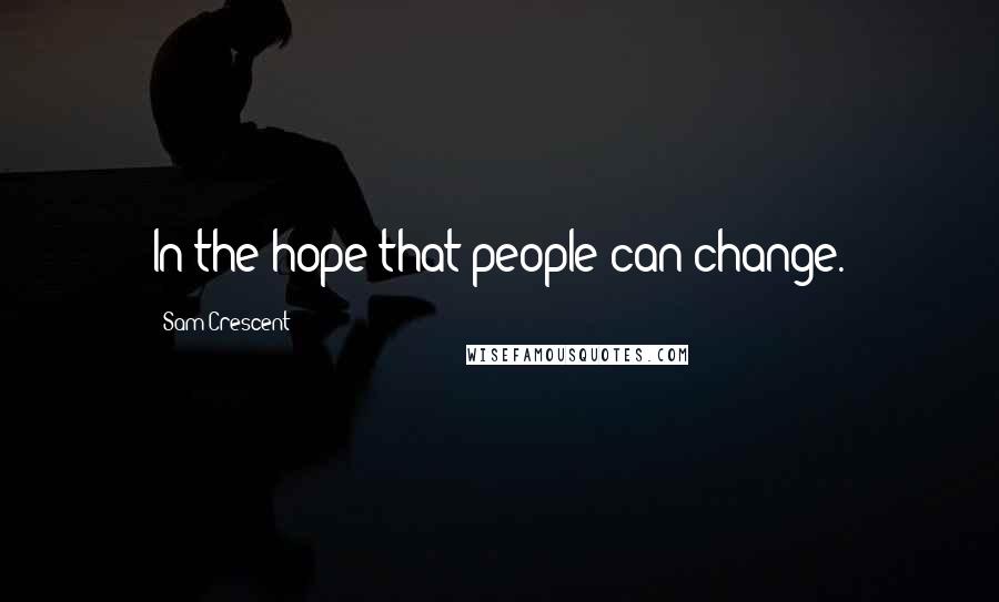 Sam Crescent Quotes: In the hope that people can change.
