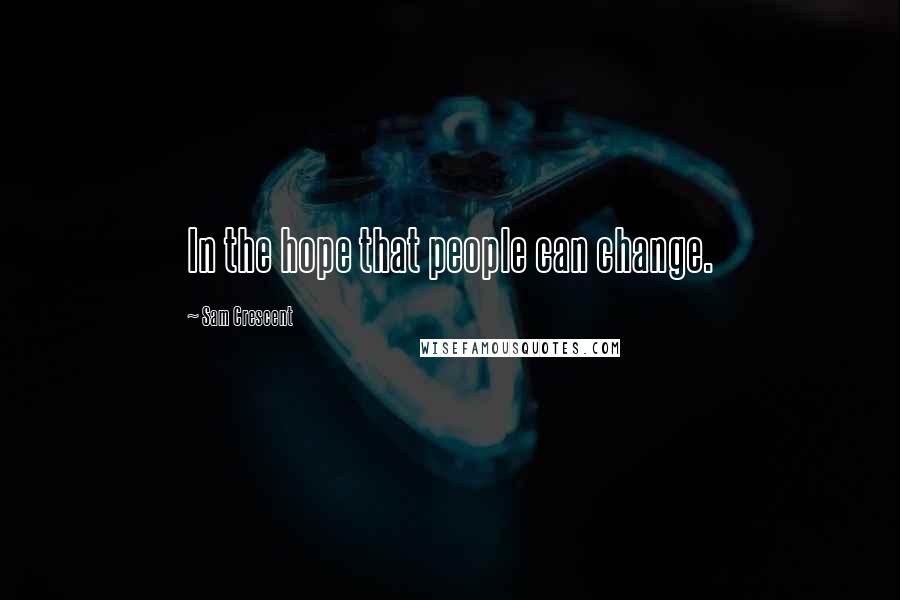 Sam Crescent Quotes: In the hope that people can change.