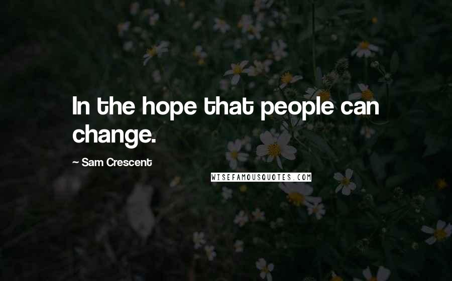 Sam Crescent Quotes: In the hope that people can change.