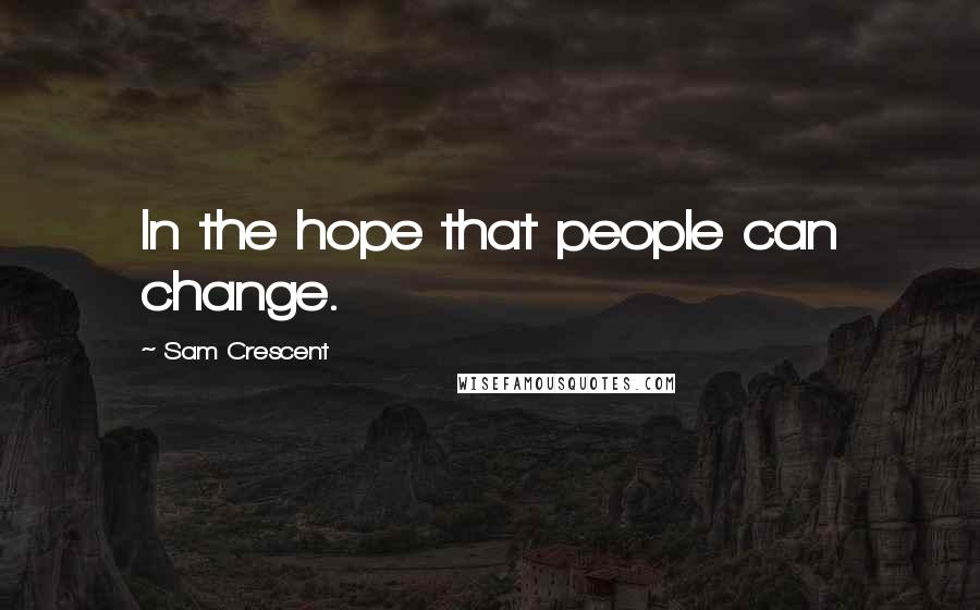 Sam Crescent Quotes: In the hope that people can change.