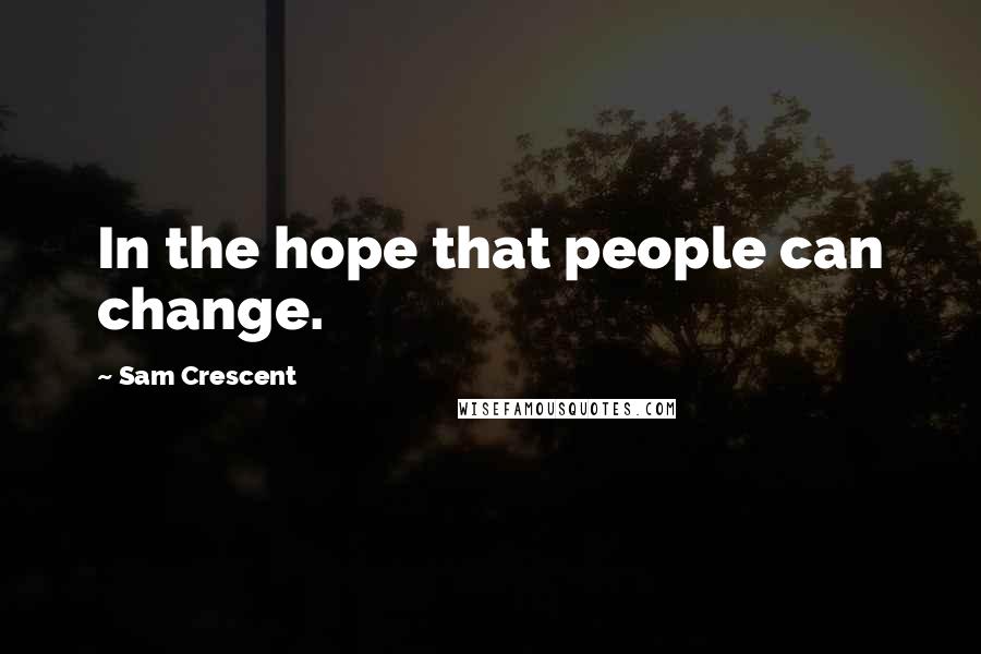 Sam Crescent Quotes: In the hope that people can change.