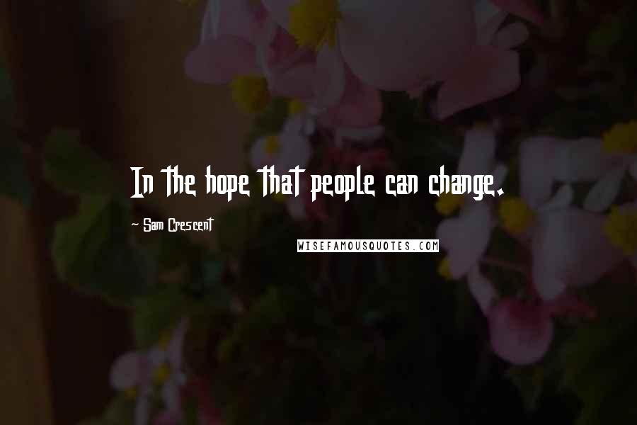 Sam Crescent Quotes: In the hope that people can change.