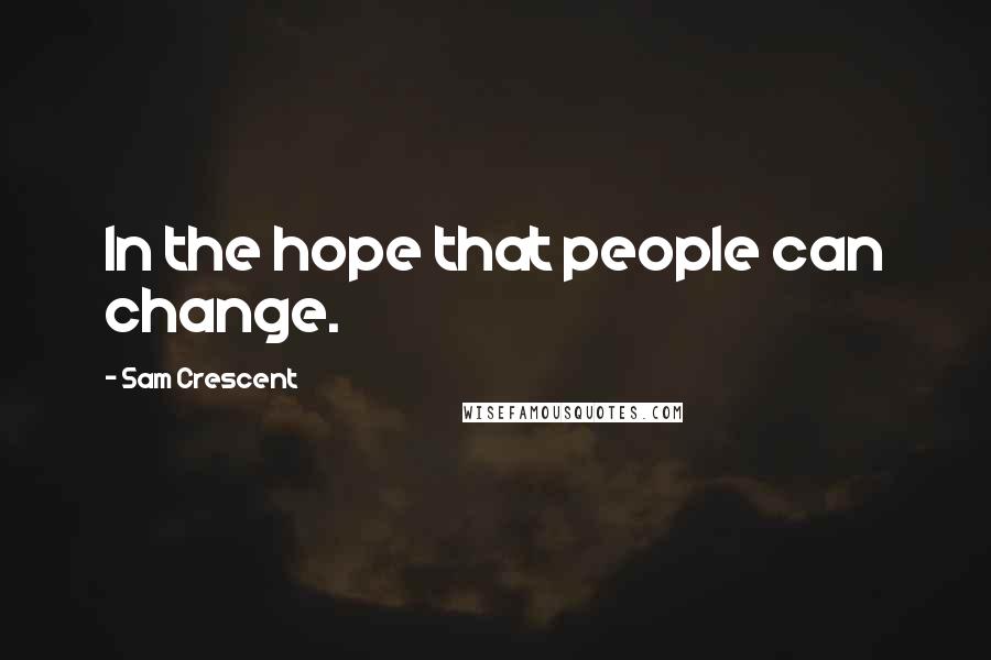 Sam Crescent Quotes: In the hope that people can change.