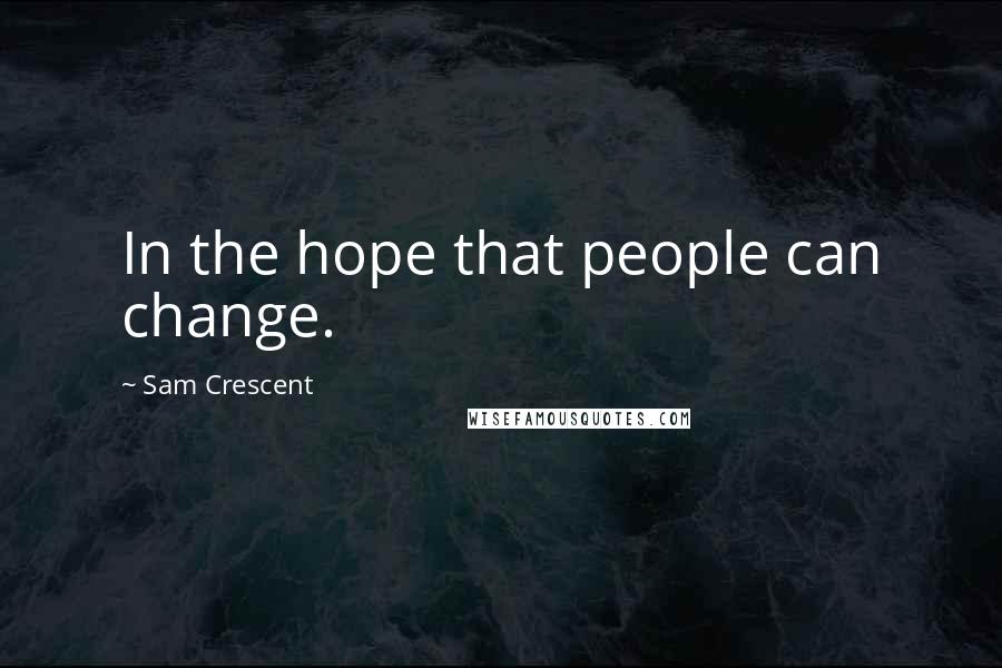 Sam Crescent Quotes: In the hope that people can change.