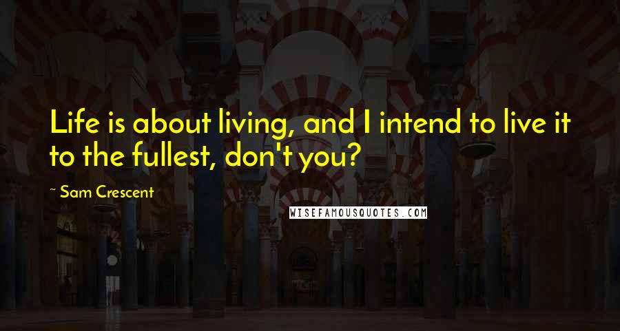 Sam Crescent Quotes: Life is about living, and I intend to live it to the fullest, don't you?