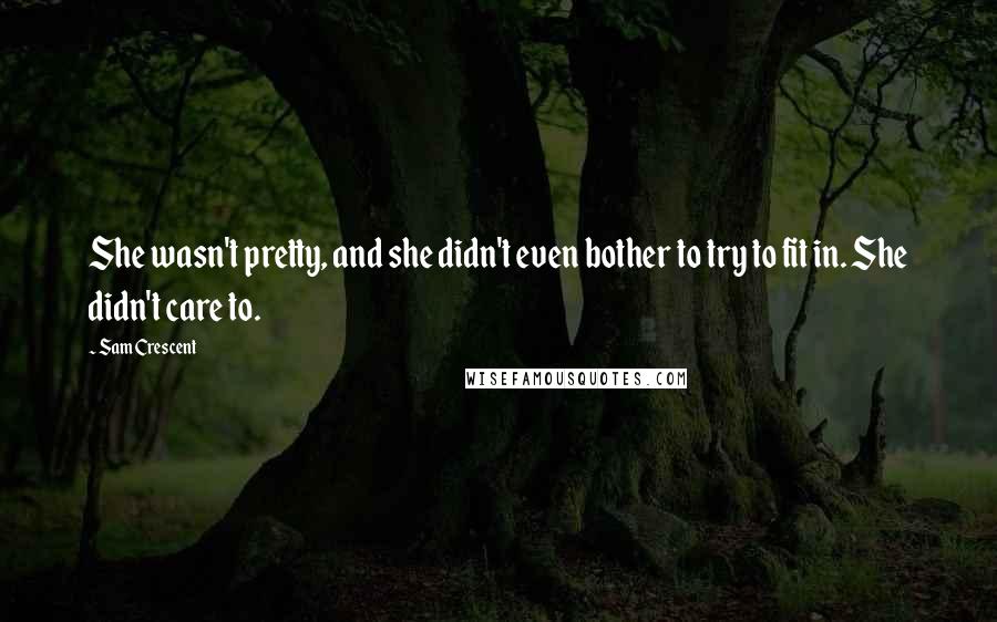 Sam Crescent Quotes: She wasn't pretty, and she didn't even bother to try to fit in. She didn't care to.