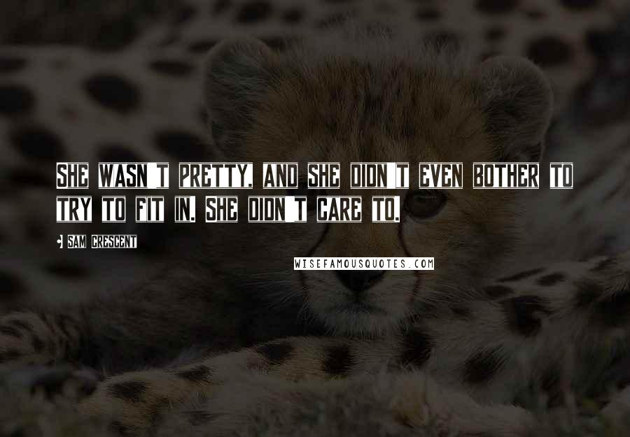 Sam Crescent Quotes: She wasn't pretty, and she didn't even bother to try to fit in. She didn't care to.