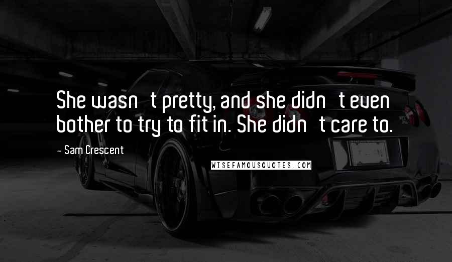 Sam Crescent Quotes: She wasn't pretty, and she didn't even bother to try to fit in. She didn't care to.