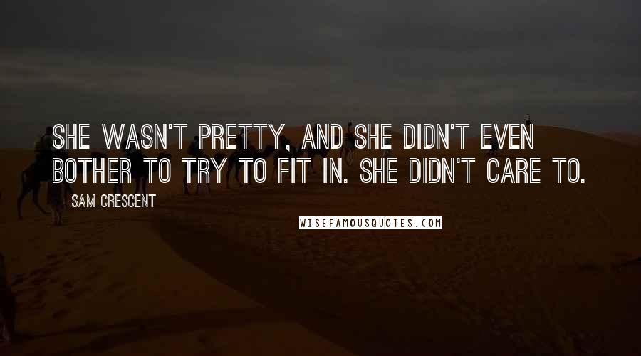 Sam Crescent Quotes: She wasn't pretty, and she didn't even bother to try to fit in. She didn't care to.