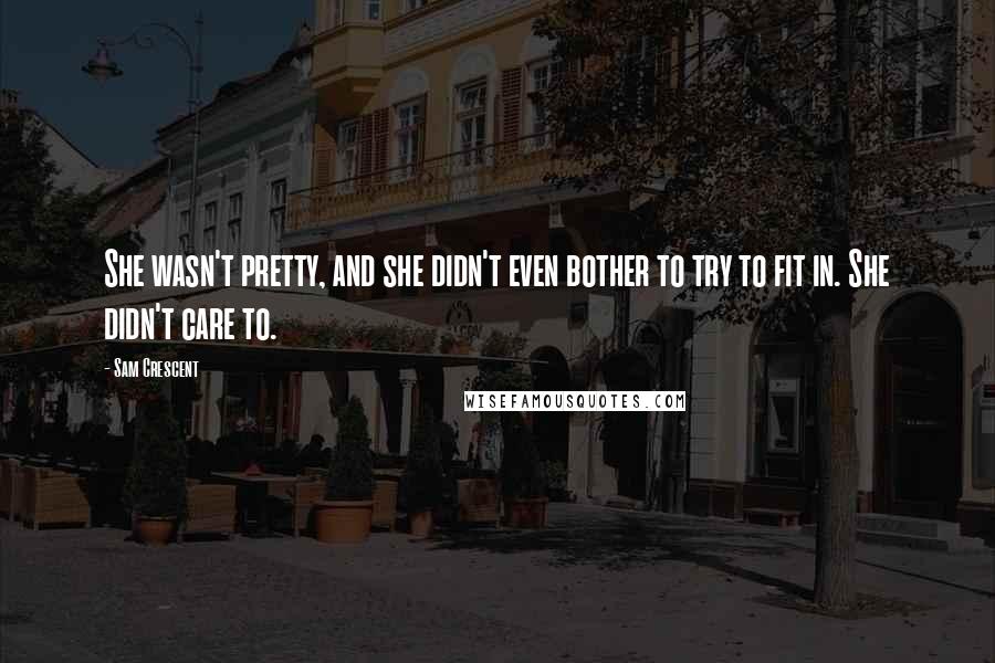 Sam Crescent Quotes: She wasn't pretty, and she didn't even bother to try to fit in. She didn't care to.