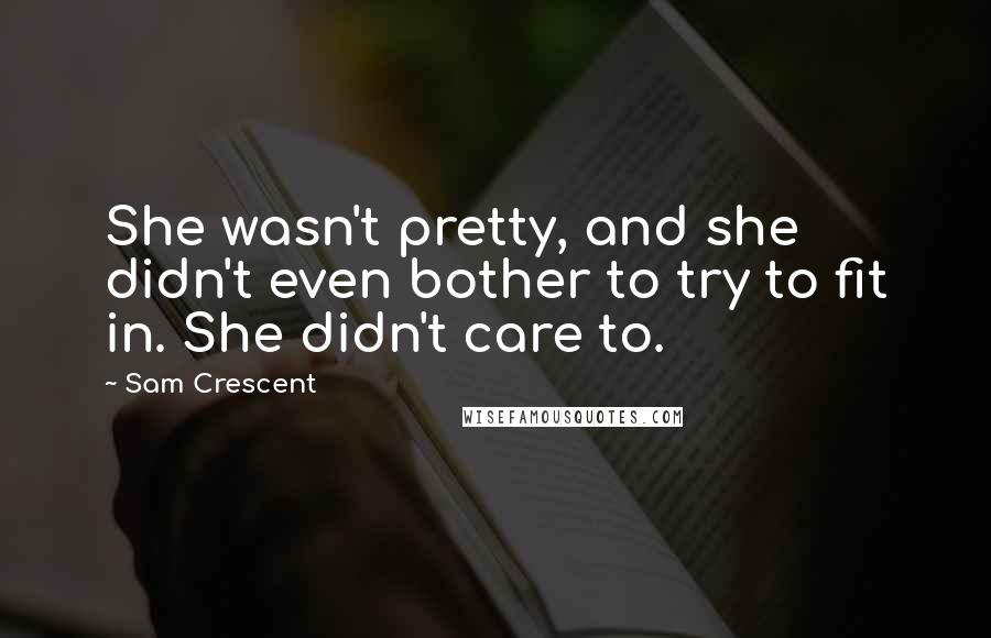 Sam Crescent Quotes: She wasn't pretty, and she didn't even bother to try to fit in. She didn't care to.