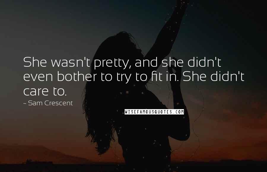 Sam Crescent Quotes: She wasn't pretty, and she didn't even bother to try to fit in. She didn't care to.