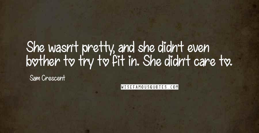 Sam Crescent Quotes: She wasn't pretty, and she didn't even bother to try to fit in. She didn't care to.