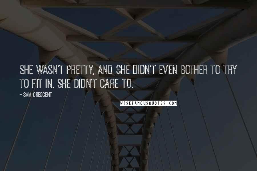 Sam Crescent Quotes: She wasn't pretty, and she didn't even bother to try to fit in. She didn't care to.