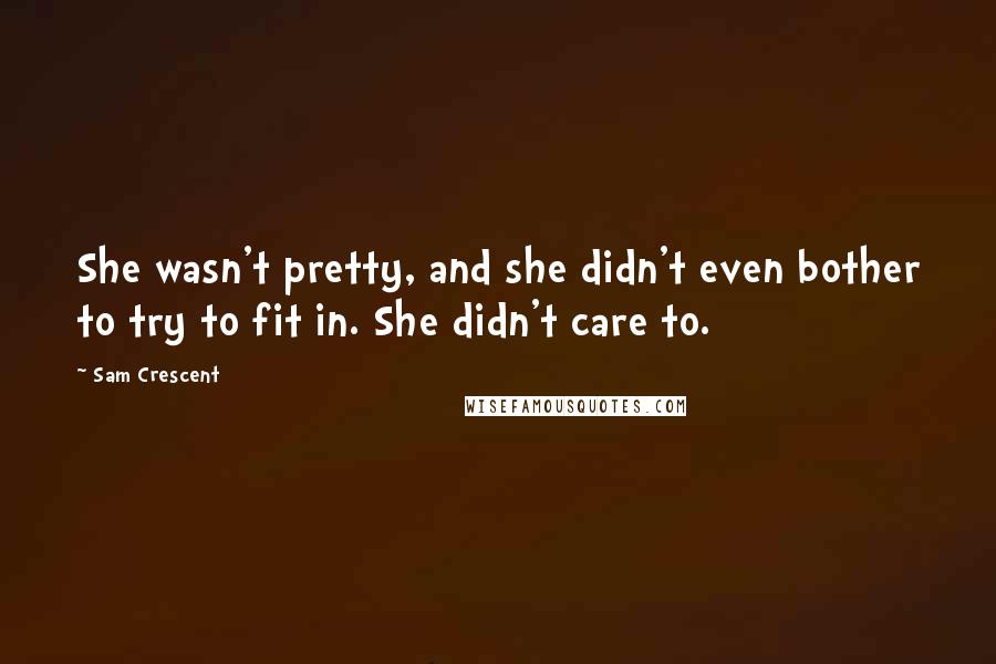 Sam Crescent Quotes: She wasn't pretty, and she didn't even bother to try to fit in. She didn't care to.