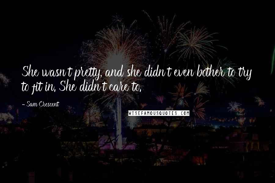 Sam Crescent Quotes: She wasn't pretty, and she didn't even bother to try to fit in. She didn't care to.