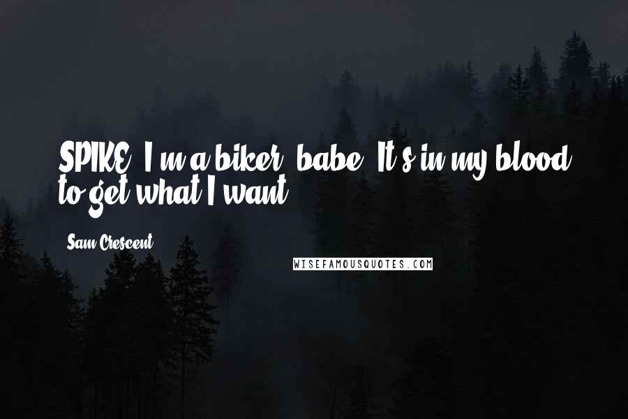 Sam Crescent Quotes: SPIKE: I'm a biker, babe. It's in my blood to get what I want.