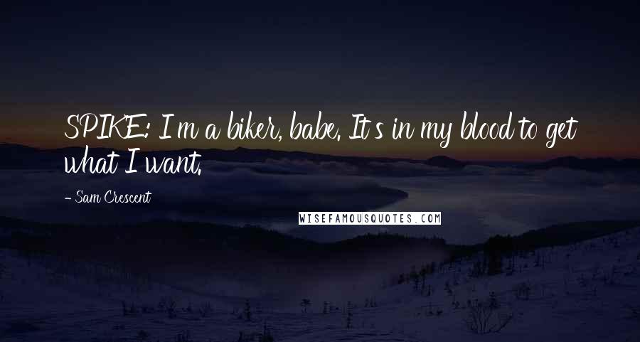 Sam Crescent Quotes: SPIKE: I'm a biker, babe. It's in my blood to get what I want.