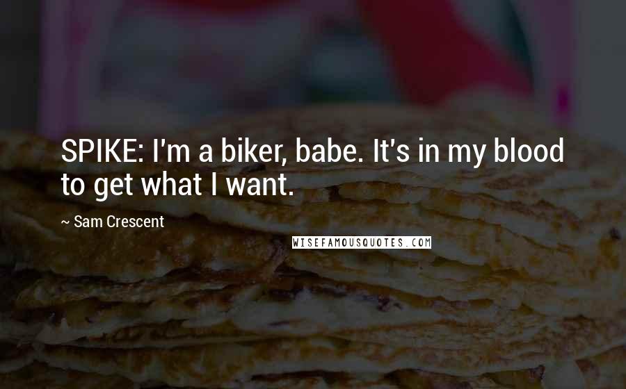 Sam Crescent Quotes: SPIKE: I'm a biker, babe. It's in my blood to get what I want.